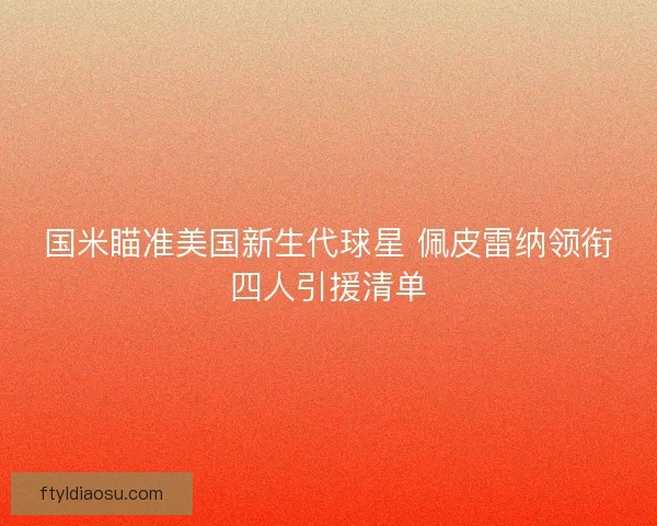 国米瞄准美国新生代球星 佩皮雷纳领衔四人引援清单